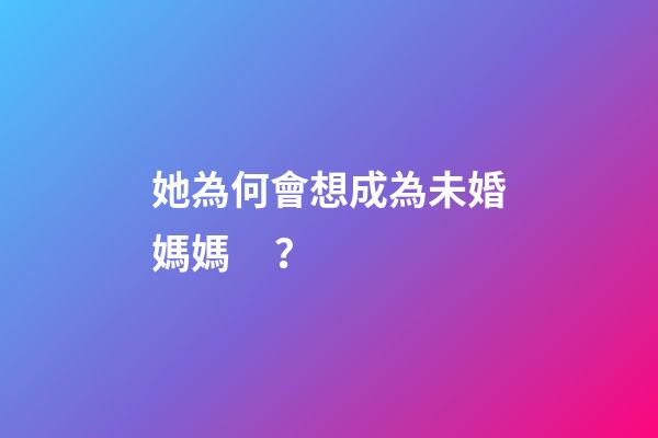 她為何會想成為未婚媽媽？